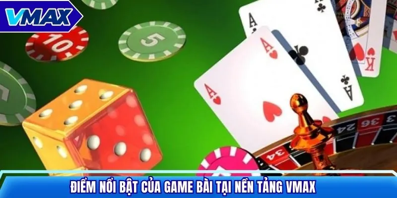 Điểm nổi bật của game bài tại nền tảng VMAX