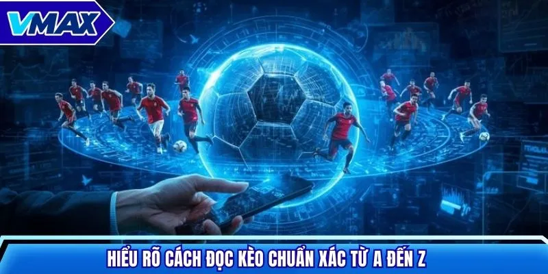 Hiểu rõ cách đọc kèo chuẩn xác từ A đến Z