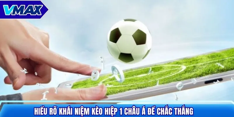 Hiểu rõ khái niệm kèo hiệp 1 châu Á để chắc thắng