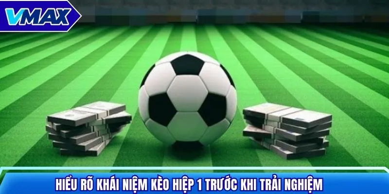 Hiểu rõ khái niệm kèo hiệp 1 trước khi trải nghiệm