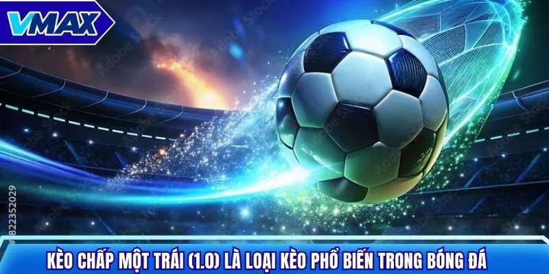 Kèo chấp một trái (1.0) là loại kèo phổ biến trong bóng đá