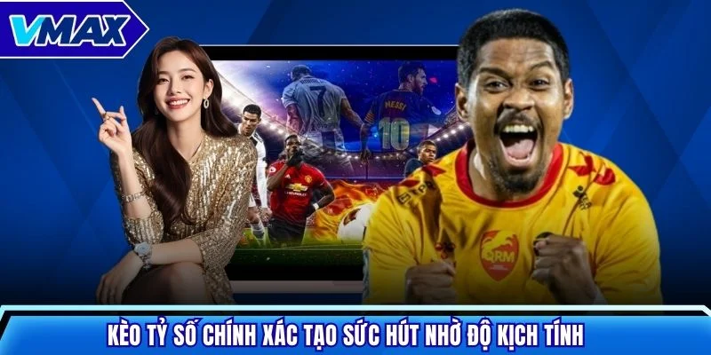 Kèo tỷ số chính xác tạo sức hút nhờ độ kịch tính