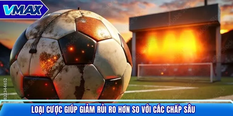 Loại cược giúp giảm rủi ro hơn so với các chấp sâu