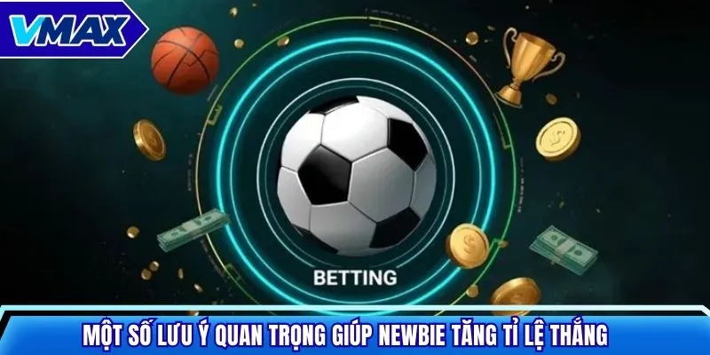 Một số lưu ý quan trọng giúp newbie tăng tỉ lệ thắng