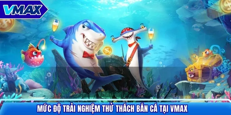 Mức độ trải nghiệm thử thách bắn cá tại VMAX