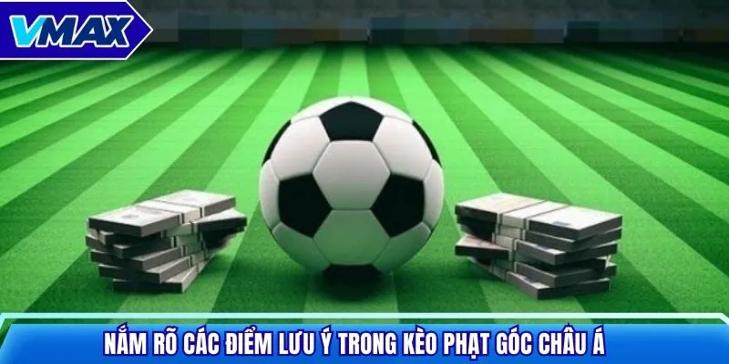 Nắm rõ các điểm lưu ý trong kèo phạt góc châu Á