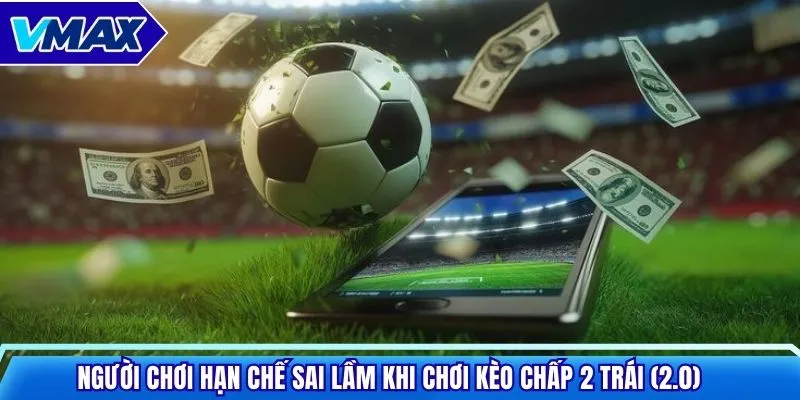 Người chơi hạn chế sai lầm khi chơi kèo chấp 2 trái (2.0)