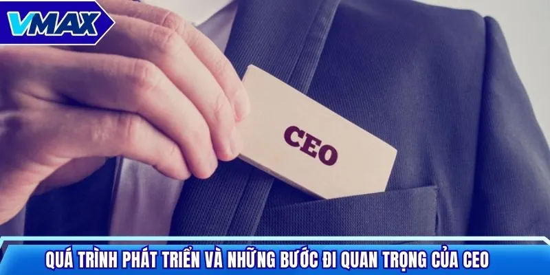 Quá trình phát triển và những bước đi quan trọng của CEO