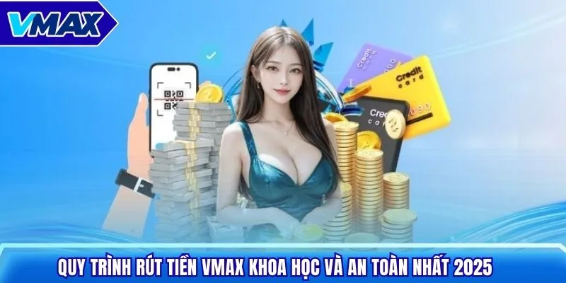 Quy trình rút tiền Vmax khoa học và an toàn nhất 2025