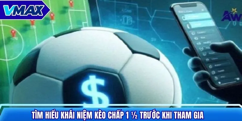 Tìm hiểu khái niệm kèo chấp 1 ½ trước khi tham gia
