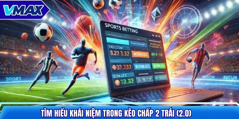 Tìm hiểu khái niệm trong kèo chấp 2 trái (2.0)