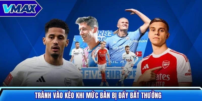 Tránh vào kèo khi mức bàn bị đẩy bất thường