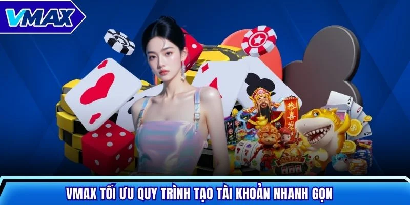 VMAX tối ưu quy trình tạo tài khoản nhanh gọn